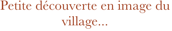 Petite découverte en image du village...
